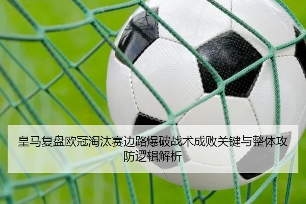 皇马复盘欧冠淘汰赛边路爆破战术成败关键与整体攻防逻辑解析