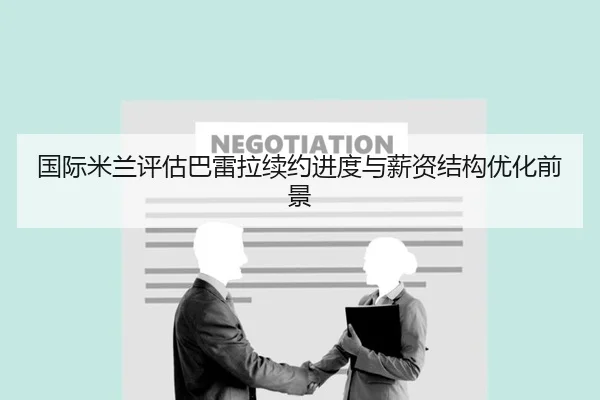 国际米兰评估巴雷拉续约进度与薪资结构优化前景